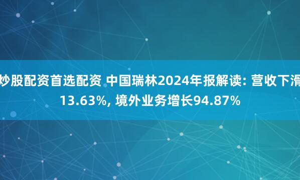 炒股配资首选配资 中国瑞林2024年报解读: 营收下滑13.63%, 境外业务增长94.87%