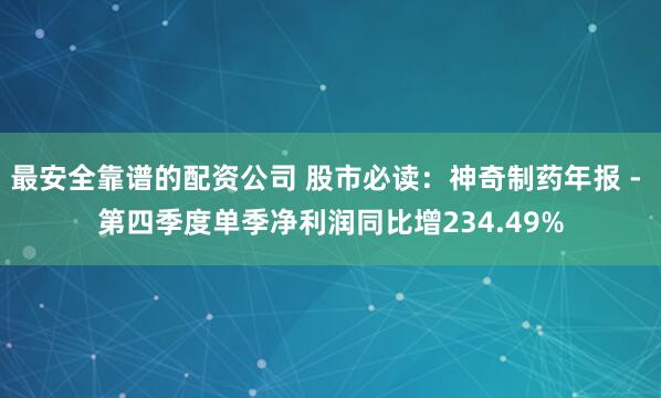 最安全靠谱的配资公司 股市必读：神奇制药年报 - 第四季度单季净利润同比增234.49%