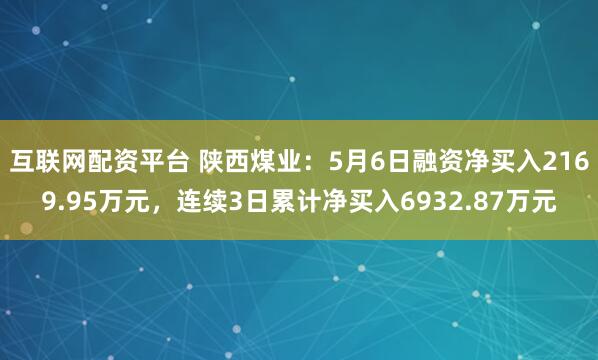 互联网配资平台 陕西煤业：5月6日融资净买入2169.95万元，连续3日累计净买入6932.87万元