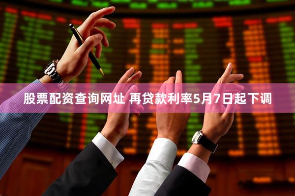 股票配资查询网址 再贷款利率5月7日起下调