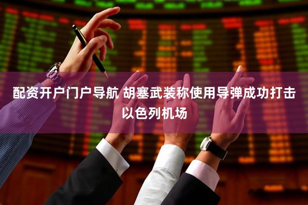 配资开户门户导航 胡塞武装称使用导弹成功打击以色列机场