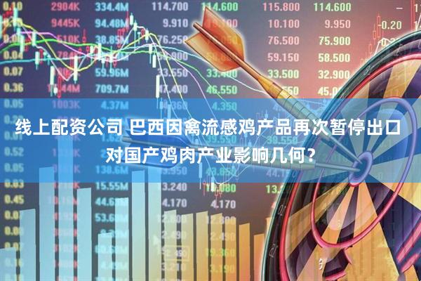 线上配资公司 巴西因禽流感鸡产品再次暂停出口 对国产鸡肉产业影响几何？