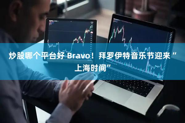炒股哪个平台好 Bravo！拜罗伊特音乐节迎来“上海时间”