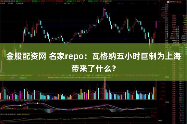 金股配资网 名家repo：瓦格纳五小时巨制为上海带来了什么？