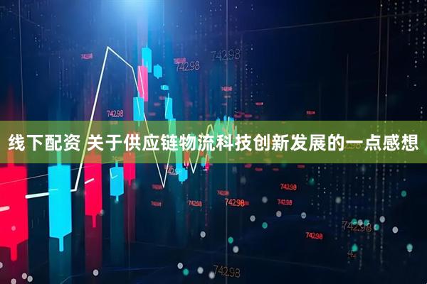 线下配资 关于供应链物流科技创新发展的一点感想