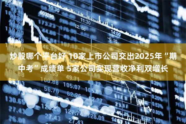 炒股哪个平台好 10家上市公司交出2025年“期中考”成绩单 5家公司实现营收净利双增长