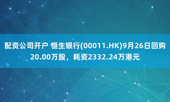 配资公司开户 恒生银行(00011.HK)9月26日回购20.00万股，耗资2332.24万港元