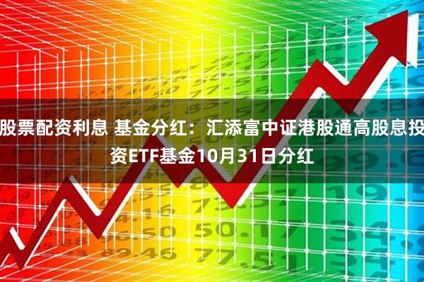 股票配资利息 基金分红：汇添富中证港股通高股息投资ETF基金10月31日分红
