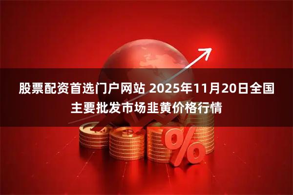 股票配资首选门户网站 2025年11月20日全国主要批发市场韭黄价格行情
