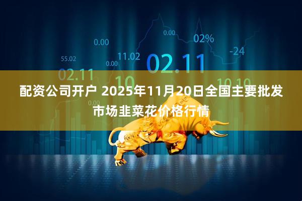 配资公司开户 2025年11月20日全国主要批发市场韭菜花价格行情