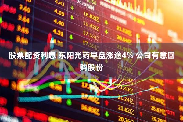 股票配资利息 东阳光药早盘涨逾4% 公司有意回购股份