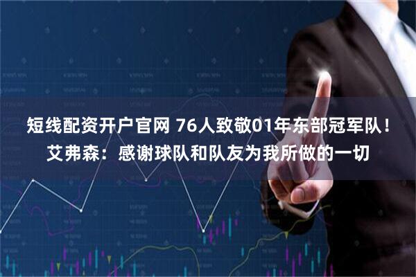 短线配资开户官网 76人致敬01年东部冠军队！艾弗森：感谢球队和队友为我所做的一切