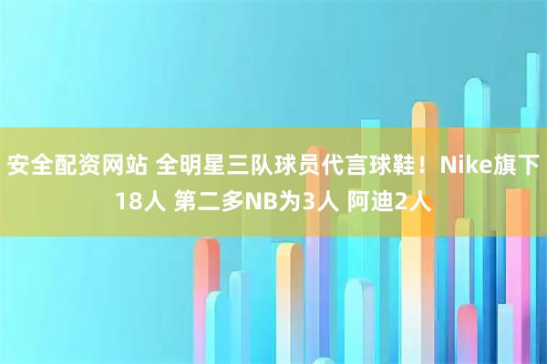安全配资网站 全明星三队球员代言球鞋！Nike旗下18人 第二多NB为3人 阿迪2人