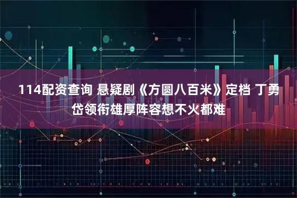 114配资查询 悬疑剧《方圆八百米》定档 丁勇岱领衔雄厚阵容想不火都难