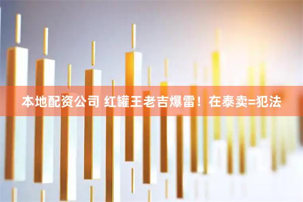 本地配资公司 红罐王老吉爆雷！在泰卖=犯法