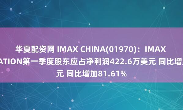 华夏配资网 IMAX CHINA(01970)：IMAX CORPORATION第一季度股东应占净利润422.6万美元 同比增加81.61%