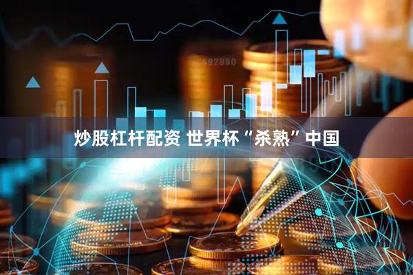 炒股杠杆配资 世界杯“杀熟”中国