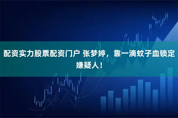 配资实力股票配资门户 张梦婷，靠一滴蚊子血锁定嫌疑人！