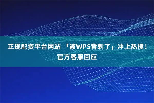 正规配资平台网站 「被WPS背刺了」冲上热搜！官方客服回应
