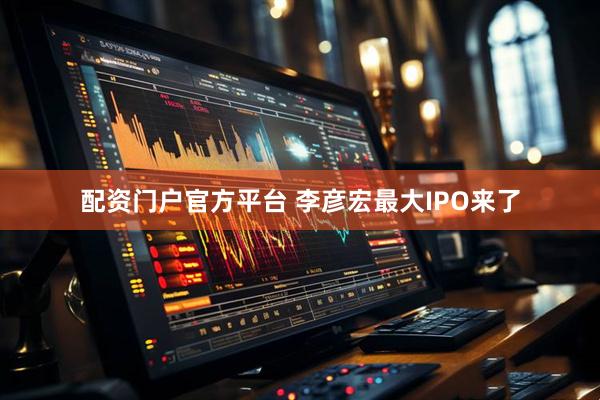 配资门户官方平台 李彦宏最大IPO来了