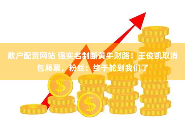 散户配资网站 强实名制断黄牛财路!王俊凯取消包厢票,粉丝:终于轮到我们了