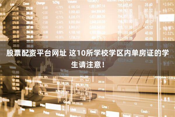 股票配资平台网址 这10所学校学区内单房证的学生请注意！