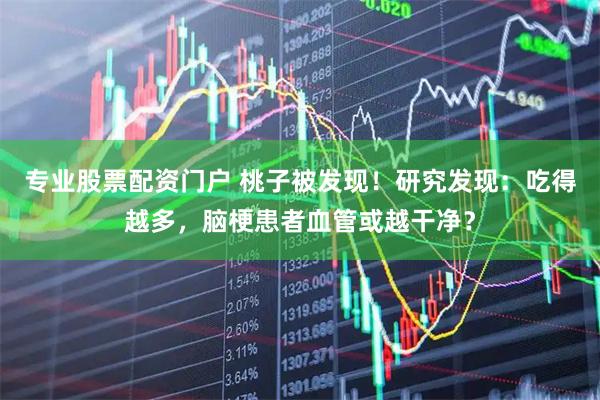 专业股票配资门户 桃子被发现！研究发现：吃得越多，脑梗患者血管或越干净？