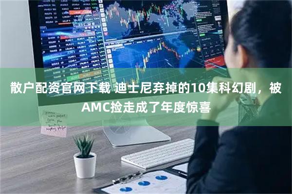 散户配资官网下载 迪士尼弃掉的10集科幻剧，被AMC捡走成了年度惊喜
