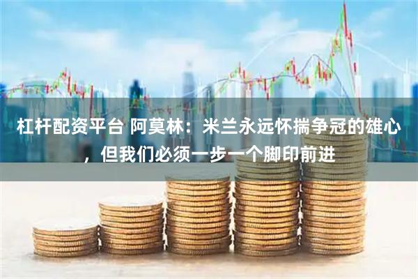 杠杆配资平台 阿莫林：米兰永远怀揣争冠的雄心，但我们必须一步一个脚印前进