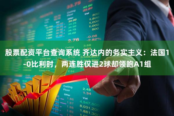 股票配资平台查询系统 齐达内的务实主义：法国1-0比利时，两连胜仅进2球却领跑A1组