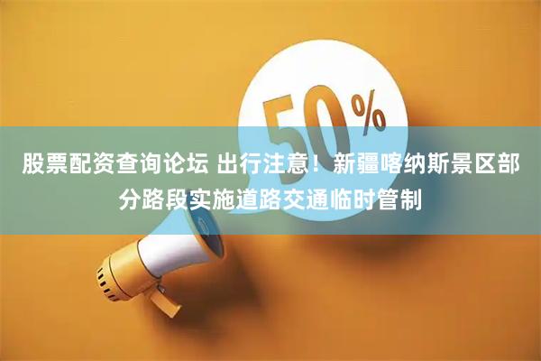 股票配资查询论坛 出行注意！新疆喀纳斯景区部分路段实施道路交通临时管制
